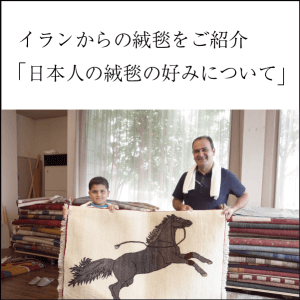イランからの絨毯をご紹介:日本人の絨毯の好みについて